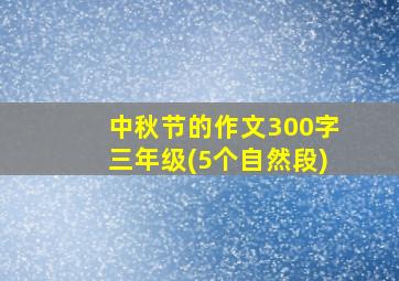 中秋节的作文300字三年级(5个自然段)