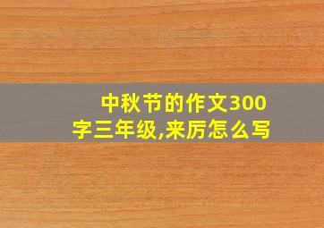 中秋节的作文300字三年级,来厉怎么写