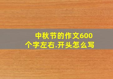 中秋节的作文600个字左右.开头怎么写