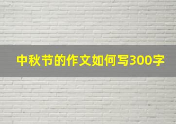 中秋节的作文如何写300字