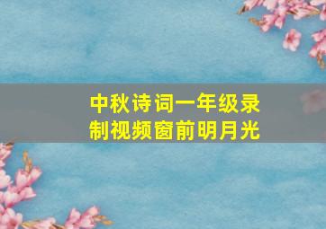 中秋诗词一年级录制视频窗前明月光