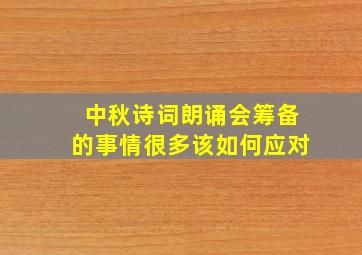 中秋诗词朗诵会筹备的事情很多该如何应对