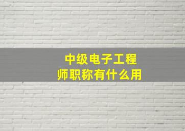 中级电子工程师职称有什么用