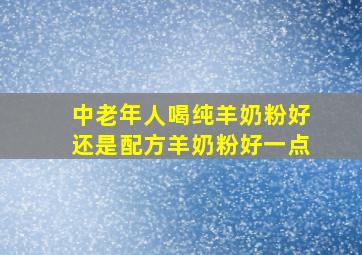 中老年人喝纯羊奶粉好还是配方羊奶粉好一点