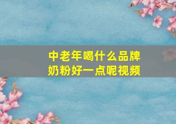 中老年喝什么品牌奶粉好一点呢视频