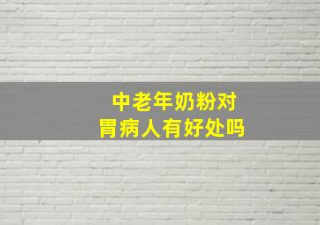 中老年奶粉对胃病人有好处吗