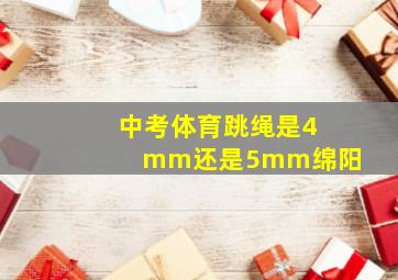 中考体育跳绳是4mm还是5mm绵阳