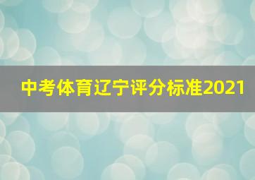 中考体育辽宁评分标准2021