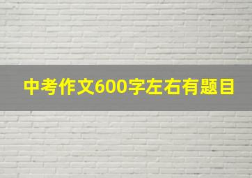 中考作文600字左右有题目