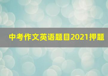 中考作文英语题目2021押题