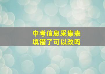 中考信息采集表填错了可以改吗