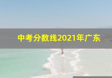 中考分数线2021年广东