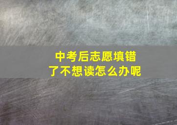 中考后志愿填错了不想读怎么办呢