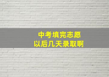 中考填完志愿以后几天录取啊