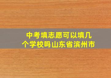 中考填志愿可以填几个学校吗山东省滨州市