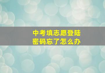 中考填志愿登陆密码忘了怎么办