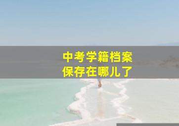 中考学籍档案保存在哪儿了