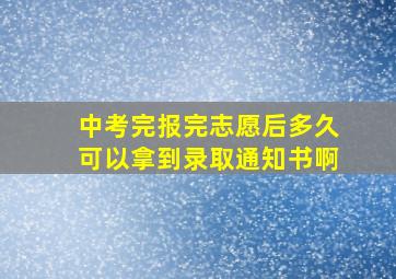 中考完报完志愿后多久可以拿到录取通知书啊