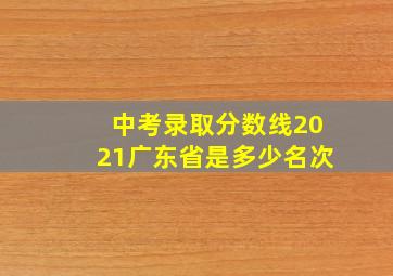 中考录取分数线2021广东省是多少名次