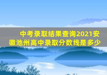 中考录取结果查询2021安徽池州高中录取分数线是多少