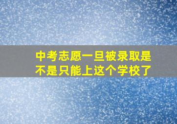 中考志愿一旦被录取是不是只能上这个学校了