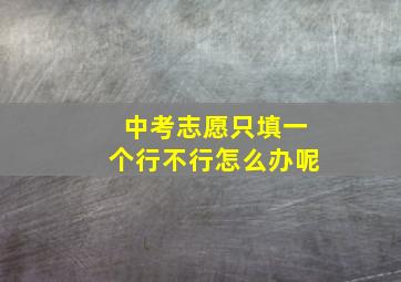 中考志愿只填一个行不行怎么办呢