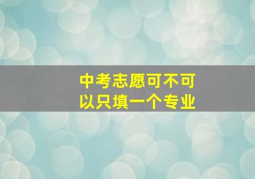 中考志愿可不可以只填一个专业