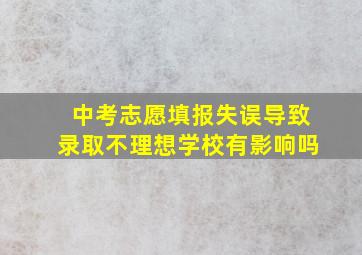 中考志愿填报失误导致录取不理想学校有影响吗