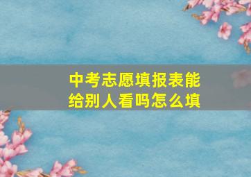 中考志愿填报表能给别人看吗怎么填