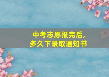 中考志愿报完后,多久下录取通知书