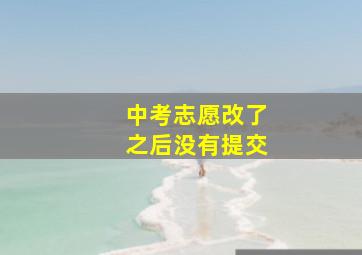 中考志愿改了之后没有提交