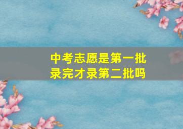 中考志愿是第一批录完才录第二批吗