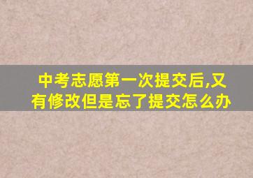 中考志愿第一次提交后,又有修改但是忘了提交怎么办