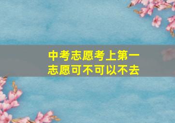 中考志愿考上第一志愿可不可以不去