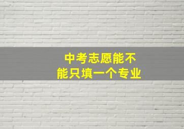 中考志愿能不能只填一个专业