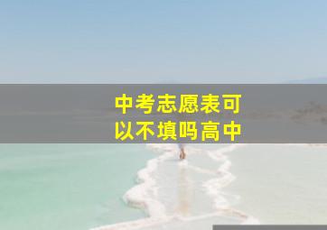 中考志愿表可以不填吗高中