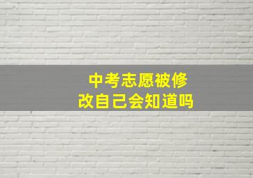 中考志愿被修改自己会知道吗