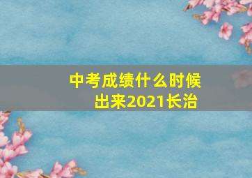 中考成绩什么时候出来2021长治