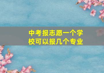 中考报志愿一个学校可以报几个专业