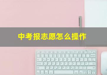 中考报志愿怎么操作