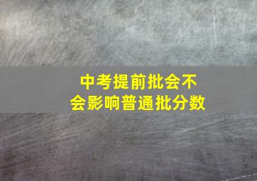 中考提前批会不会影响普通批分数