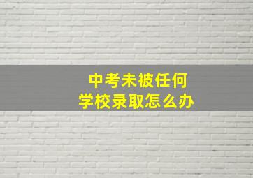 中考未被任何学校录取怎么办