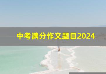 中考满分作文题目2024