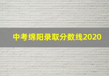 中考绵阳录取分数线2020