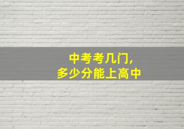 中考考几门,多少分能上高中