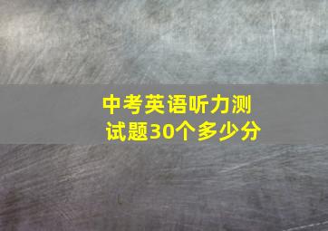 中考英语听力测试题30个多少分