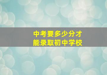 中考要多少分才能录取初中学校