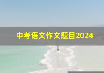 中考语文作文题目2024