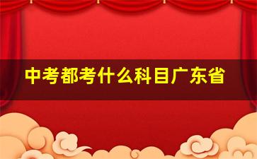 中考都考什么科目广东省