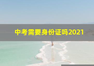 中考需要身份证吗2021